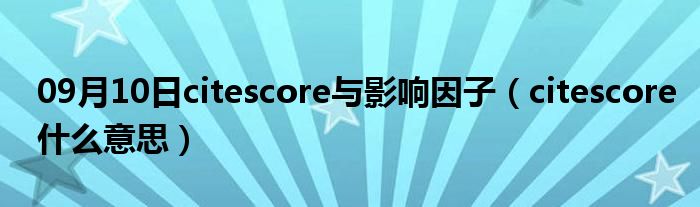 09月10日citescore与影响因子（citescore什么意思）