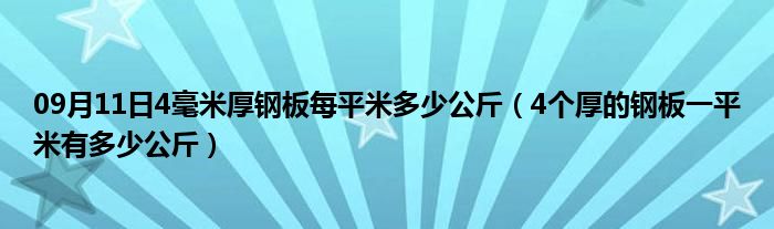 09月11日4毫米厚钢板每平米多少公斤（4个厚的钢板一平米有多少公斤）