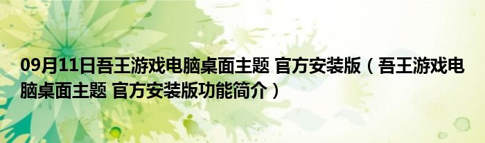 09月11日吾王游戏电脑桌面主题 官方安装版（吾王游戏电脑桌面主题 官方安装版功能简介）