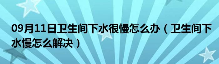 09月11日卫生间下水很慢怎么办（卫生间下水慢怎么解决）