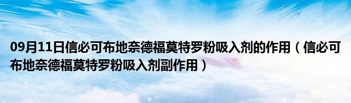 09月11日信必可布地奈德福莫特罗粉吸入剂的作用（信必可布地奈德福莫特罗粉吸入剂副作用）