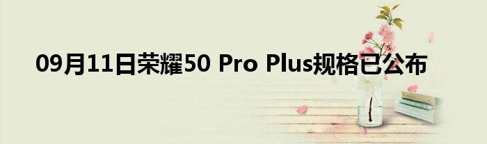 09月11日荣耀50 Pro Plus规格已公布