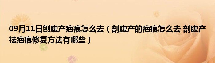 09月11日刨腹产疤痕怎么去（剖腹产的疤痕怎么去 剖腹产祛疤痕修复方法有哪些）