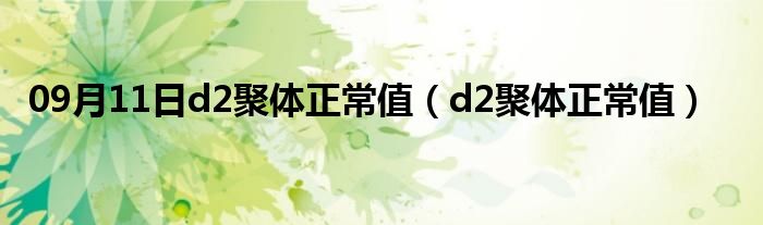 09月11日d2聚体正常值（d2聚体正常值）