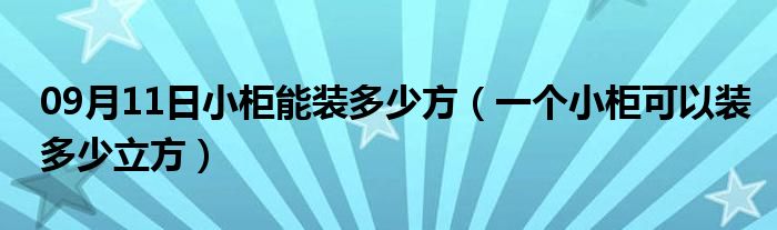 09月11日小柜能装多少方（一个小柜可以装多少立方）