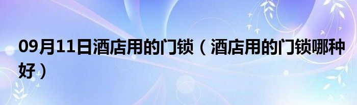 09月11日酒店用的门锁（酒店用的门锁哪种好）