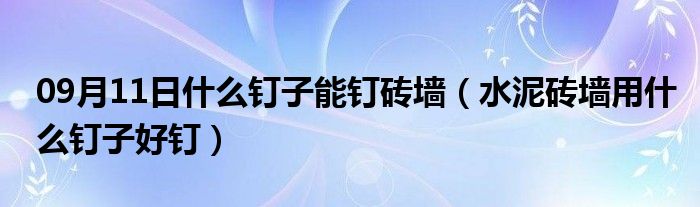 09月11日什么钉子能钉砖墙（水泥砖墙用什么钉子好钉）