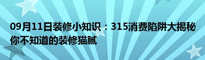 09月11日装修小知识：315消费陷阱大揭秘 你不知道的装修猫腻