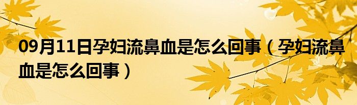 09月11日孕妇流鼻血是怎么回事（孕妇流鼻血是怎么回事）