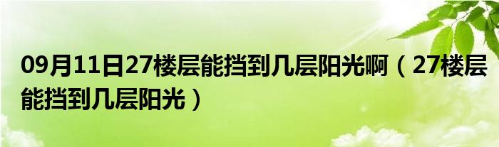 09月11日27楼层能挡到几层阳光啊（27楼层能挡到几层阳光）