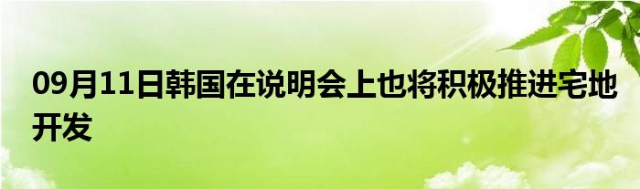 09月11日韩国在说明会上也将积极推进宅地开发