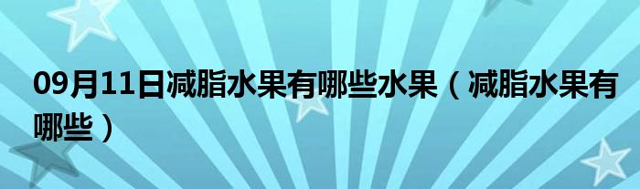 09月11日减脂水果有哪些水果（减脂水果有哪些）