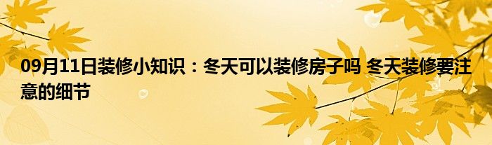 09月11日装修小知识：冬天可以装修房子吗 冬天装修要注意的细节