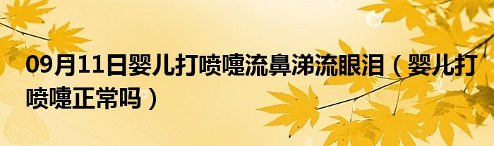 09月11日婴儿打喷嚏流鼻涕流眼泪（婴儿打喷嚏正常吗）