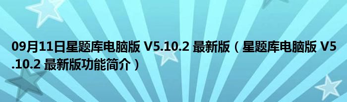 09月11日星题库电脑版 V5.10.2 最新版（星题库电脑版 V5.10.2 最新版功能简介）