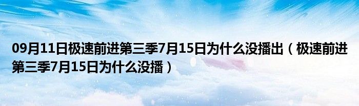 09月11日极速前进第三季7月15日为什么没播出（极速前进第三季7月15日为什么没播）