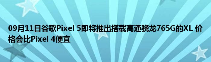 09月11日谷歌Pixel 5即将推出搭载高通骁龙765G的XL 价格会比Pixel 4便宜