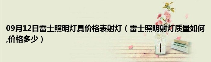 09月12日雷士照明灯具价格表射灯（雷士照明射灯质量如何,价格多少）