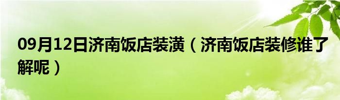 09月12日济南饭店装潢（济南饭店装修谁了解呢）