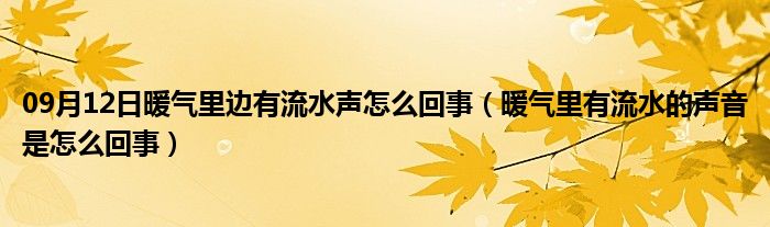 09月12日暖气里边有流水声怎么回事（暖气里有流水的声音是怎么回事）