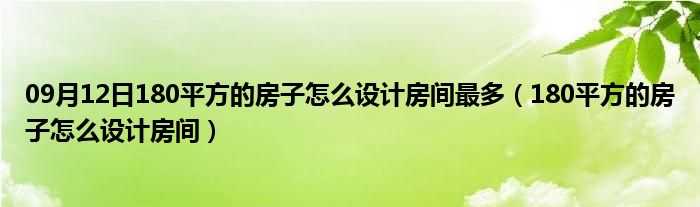 09月12日180平方的房子怎么设计房间最多（180平方的房子怎么设计房间）