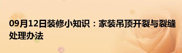 09月12日装修小知识：家装吊顶开裂与裂缝处理办法