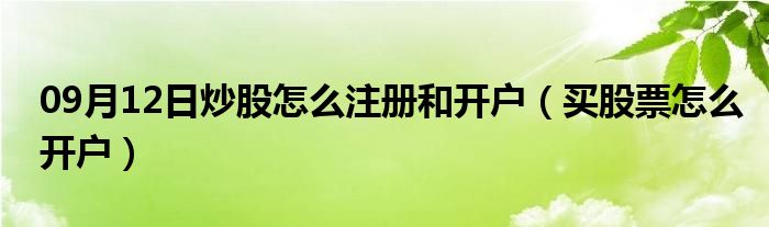 09月12日炒股怎么注册和开户（买股票怎么开户）