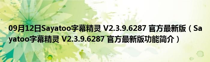 09月12日Sayatoo字幕精灵 V2.3.9.6287 官方最新版（Sayatoo字幕精灵 V2.3.9.6287 官方最新版功能简介）