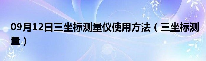 09月12日三坐标测量仪使用方法（三坐标测量）