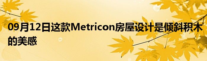 09月12日这款Metricon房屋设计是倾斜积木的美感