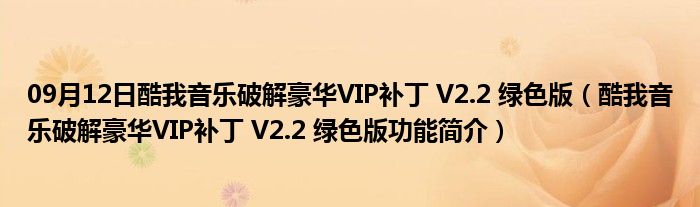 09月12日酷我音乐破解豪华VIP补丁 V2.2 绿色版（酷我音乐破解豪华VIP补丁 V2.2 绿色版功能简介）