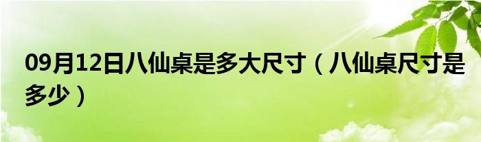 09月12日八仙桌是多大尺寸（八仙桌尺寸是多少）