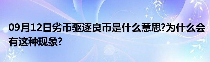 09月12日劣币驱逐良币是什么意思?为什么会有这种现象?