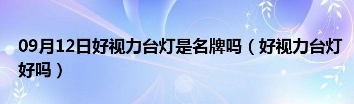 09月12日好视力台灯是名牌吗（好视力台灯好吗）