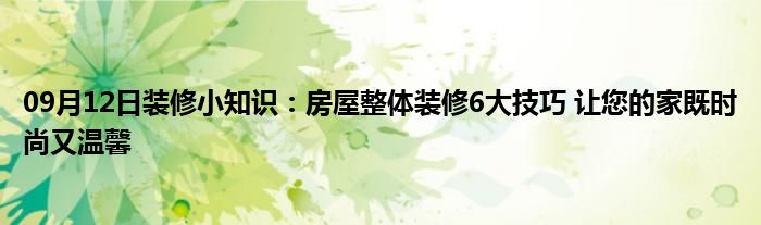 09月12日装修小知识：房屋整体装修6大技巧 让您的家既时尚又温馨