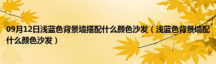 09月12日浅蓝色背景墙搭配什么颜色沙发（浅蓝色背景墙配什么颜色沙发）