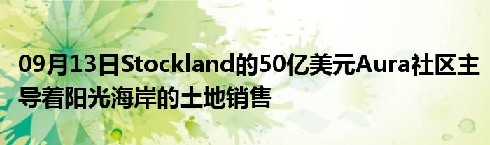 09月13日Stockland的50亿美元Aura社区主导着阳光海岸的土地销售