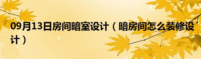 09月13日房间暗室设计（暗房间怎么装修设计）