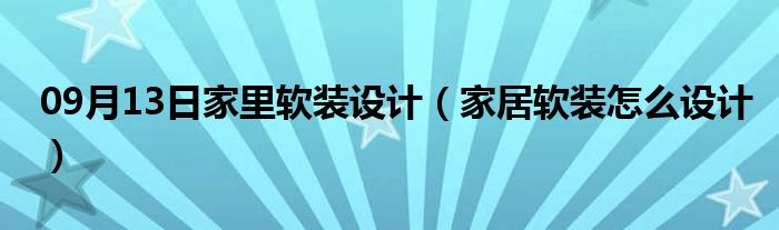 09月13日家里软装设计（家居软装怎么设计）