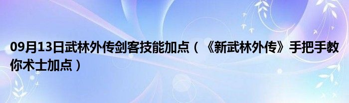 09月13日武林外传剑客技能加点（《新武林外传》手把手教你术士加点）