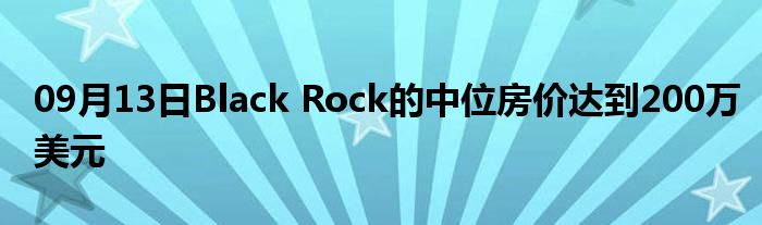 09月13日Black Rock的中位房价达到200万美元