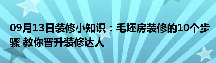 09月13日装修小知识：毛坯房装修的10个步骤 教你晋升装修达人