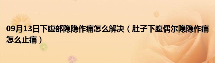 09月13日下腹部隐隐作痛怎么解决（肚子下腹偶尔隐隐作痛怎么止痛）