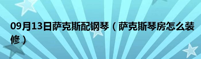 09月13日萨克斯配钢琴（萨克斯琴房怎么装修）