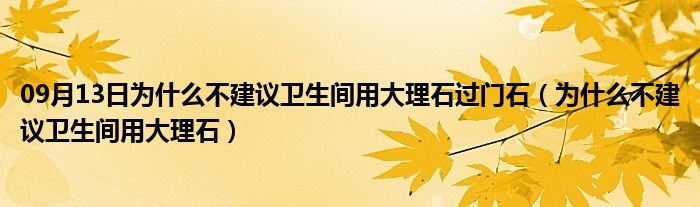 09月13日为什么不建议卫生间用大理石过门石（为什么不建议卫生间用大理石）