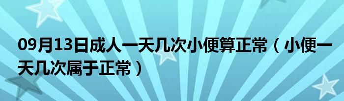 09月13日成人一天几次小便算正常（小便一天几次属于正常）