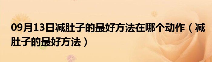 09月13日减肚子的最好方法在哪个动作（减肚子的最好方法）