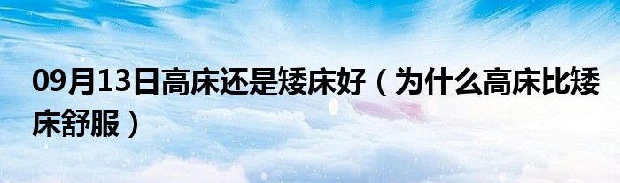 09月13日高床还是矮床好（为什么高床比矮床舒服）