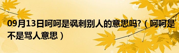 09月13日呵呵是讽刺别人的意思吗?（呵呵是不是骂人意思）