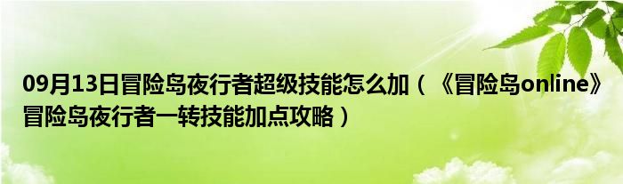 09月13日冒险岛夜行者超级技能怎么加（《冒险岛online》冒险岛夜行者一转技能加点攻略）